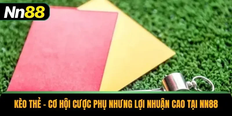 Kèo Thẻ – Cơ Hội Cược Phụ Nhưng Lợi Nhuận Cao Tại NN88
