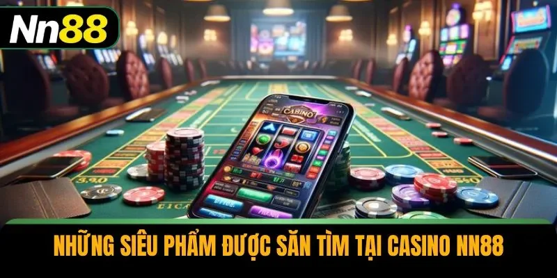 Những siêu phẩm được săn tìm tại casino NN88